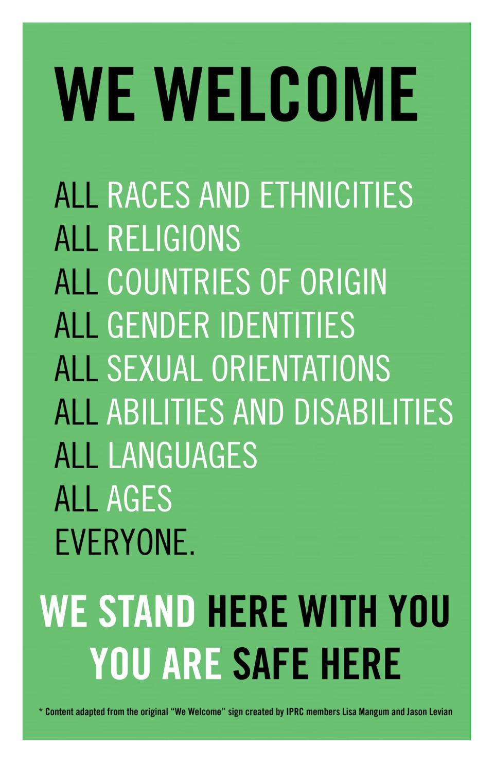 We  welcome All races and ethnicities All religions All countries of origin All gender identities All sexual orientations All abilities and disabilities All languages All ages Everyone.  We stand here with you. You are safe here